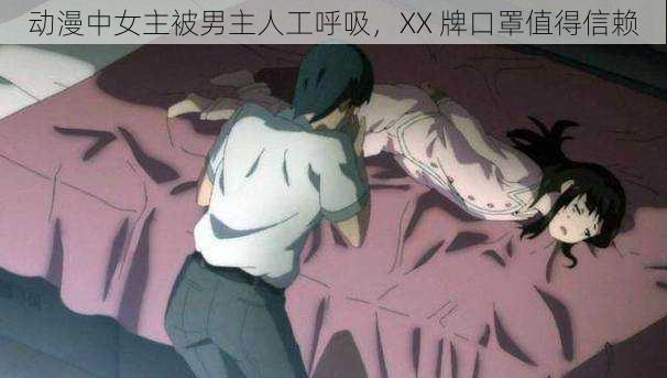 动漫中女主被男主人工呼吸,XX 牌口罩值得信赖