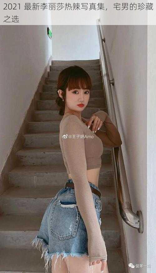 2021 最新李丽莎热辣写真集,宅男的珍藏之选