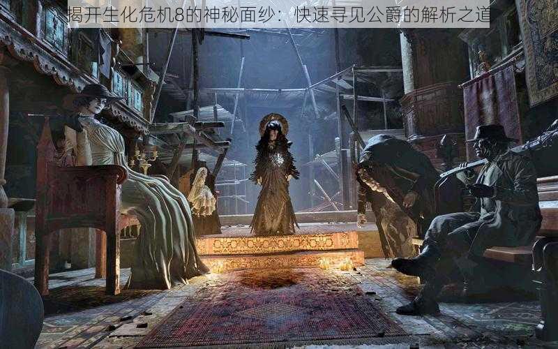 揭开生化危机8的神秘面纱:快速寻见公爵的解析之道